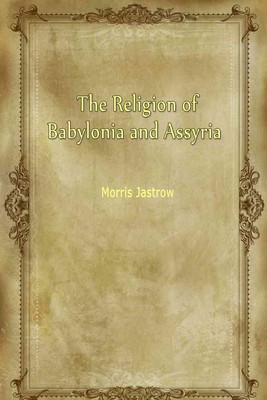 The Religion of Babylonia and Assyria